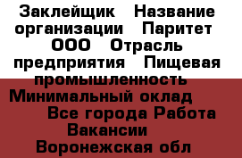 Заклейщик › Название организации ­ Паритет, ООО › Отрасль предприятия ­ Пищевая промышленность › Минимальный оклад ­ 28 250 - Все города Работа » Вакансии   . Воронежская обл.